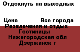 Отдохнуть на выходных › Цена ­ 1 300 - Все города Развлечения и отдых » Гостиницы   . Нижегородская обл.,Дзержинск г.